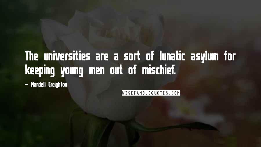 Mandell Creighton Quotes: The universities are a sort of lunatic asylum for keeping young men out of mischief.