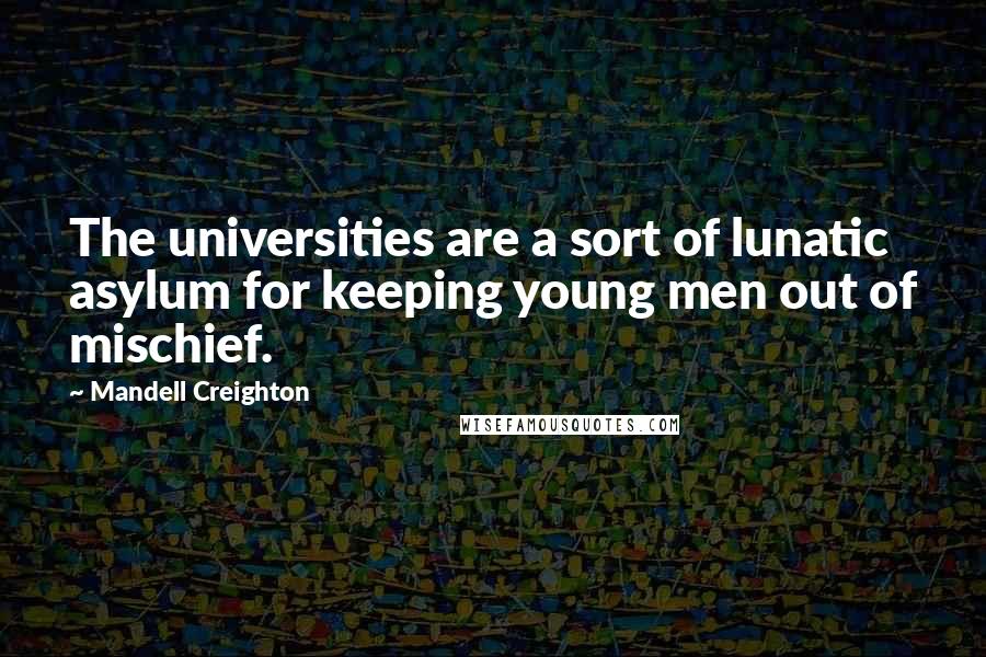 Mandell Creighton Quotes: The universities are a sort of lunatic asylum for keeping young men out of mischief.