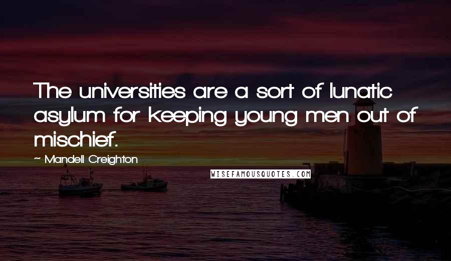 Mandell Creighton Quotes: The universities are a sort of lunatic asylum for keeping young men out of mischief.