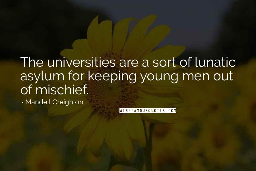 Mandell Creighton Quotes: The universities are a sort of lunatic asylum for keeping young men out of mischief.