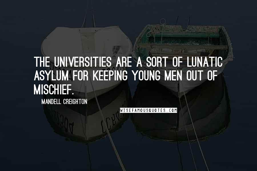 Mandell Creighton Quotes: The universities are a sort of lunatic asylum for keeping young men out of mischief.