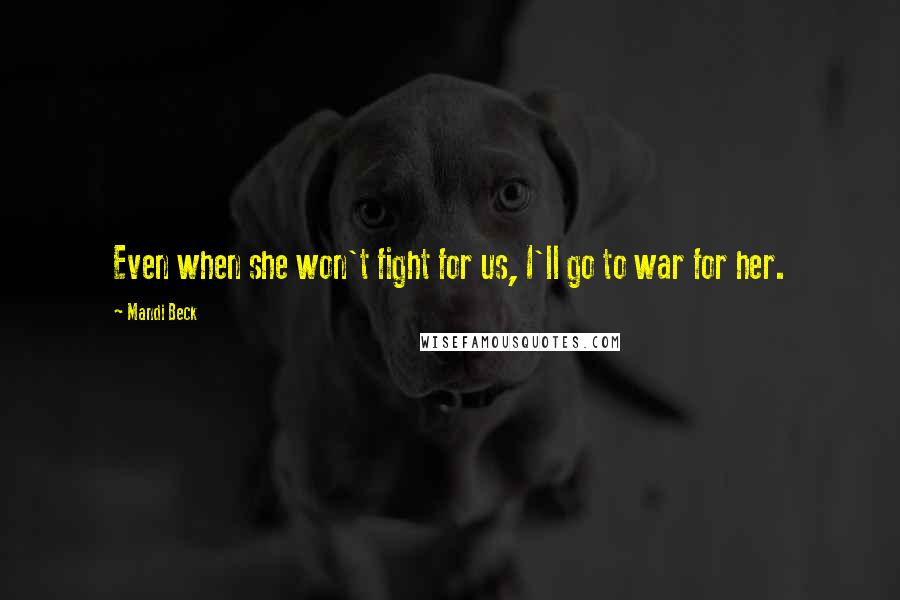Mandi Beck Quotes: Even when she won't fight for us, I'll go to war for her.