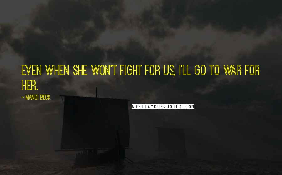 Mandi Beck Quotes: Even when she won't fight for us, I'll go to war for her.