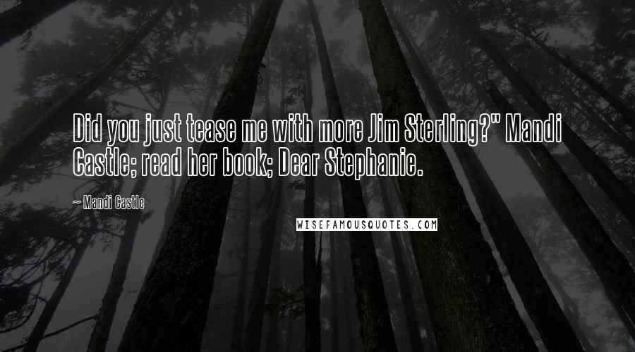 Mandi Castle Quotes: Did you just tease me with more Jim Sterling?" Mandi Castle; read her book; Dear Stephanie.