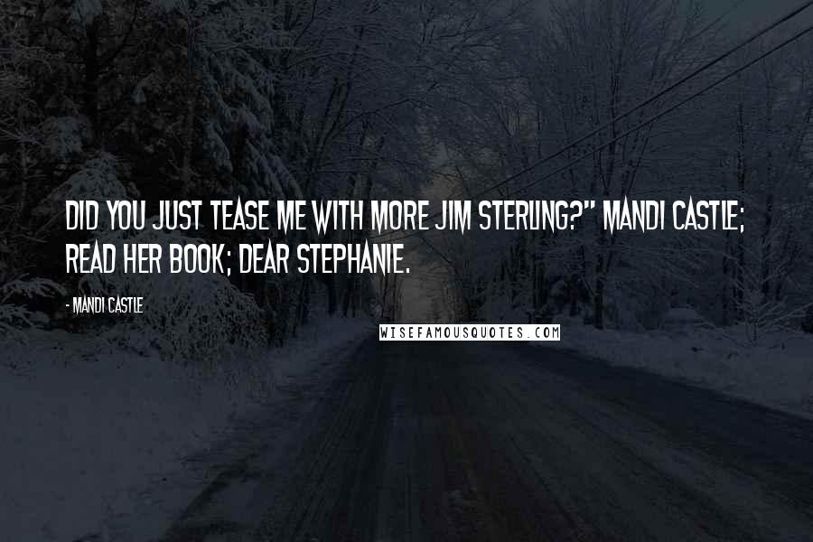 Mandi Castle Quotes: Did you just tease me with more Jim Sterling?" Mandi Castle; read her book; Dear Stephanie.