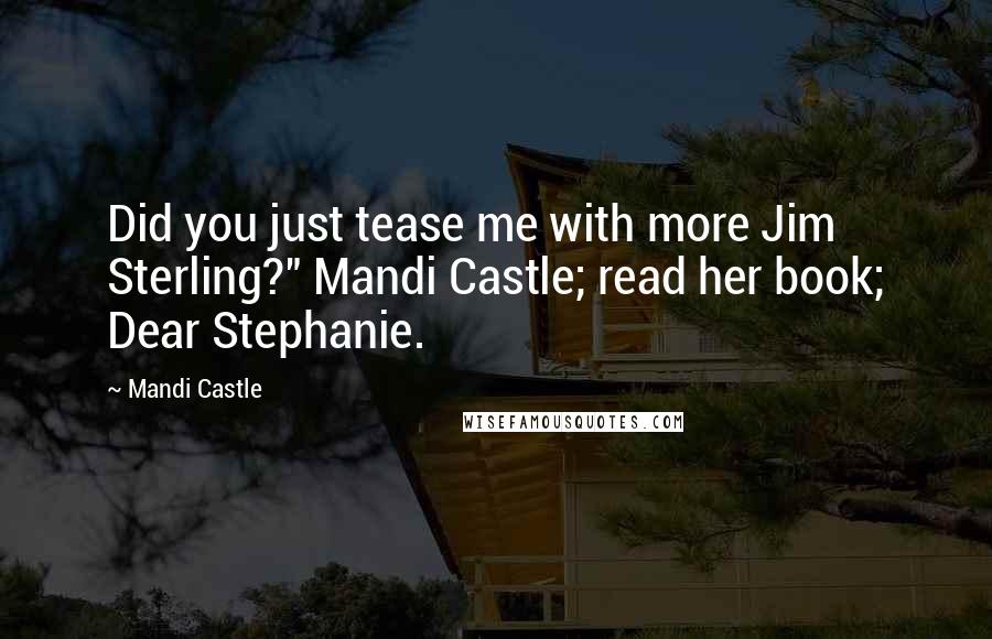 Mandi Castle Quotes: Did you just tease me with more Jim Sterling?" Mandi Castle; read her book; Dear Stephanie.