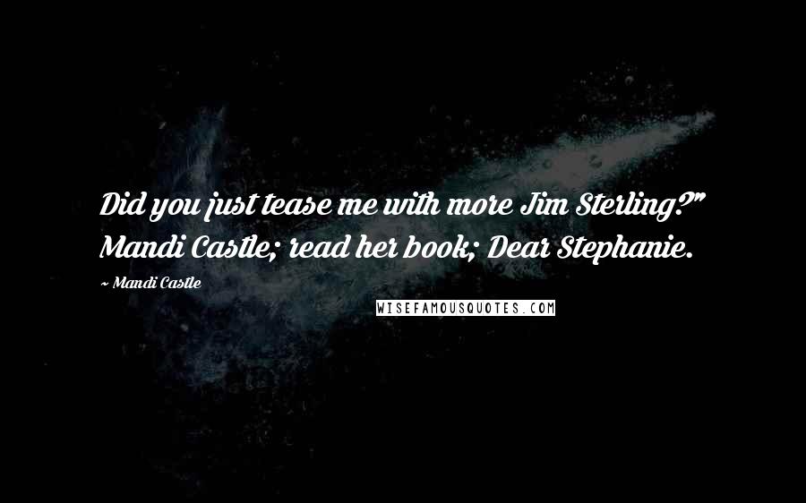 Mandi Castle Quotes: Did you just tease me with more Jim Sterling?" Mandi Castle; read her book; Dear Stephanie.