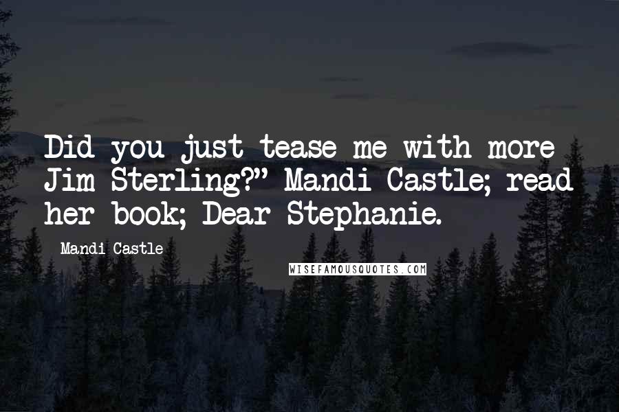 Mandi Castle Quotes: Did you just tease me with more Jim Sterling?" Mandi Castle; read her book; Dear Stephanie.