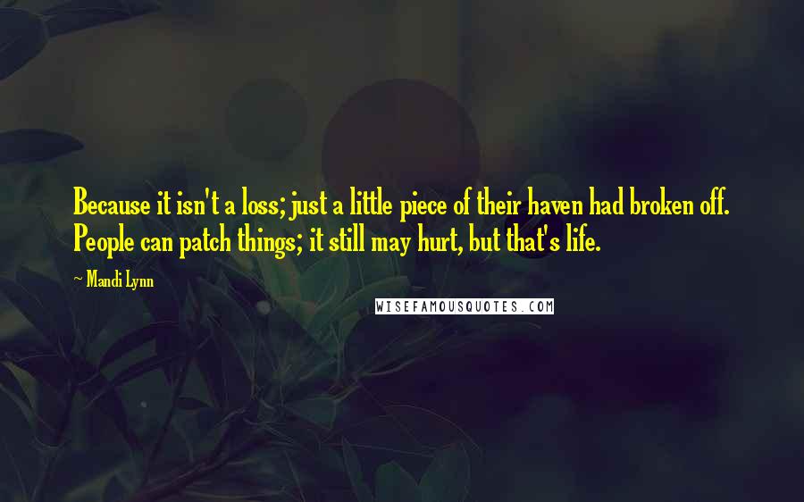 Mandi Lynn Quotes: Because it isn't a loss; just a little piece of their haven had broken off. People can patch things; it still may hurt, but that's life.