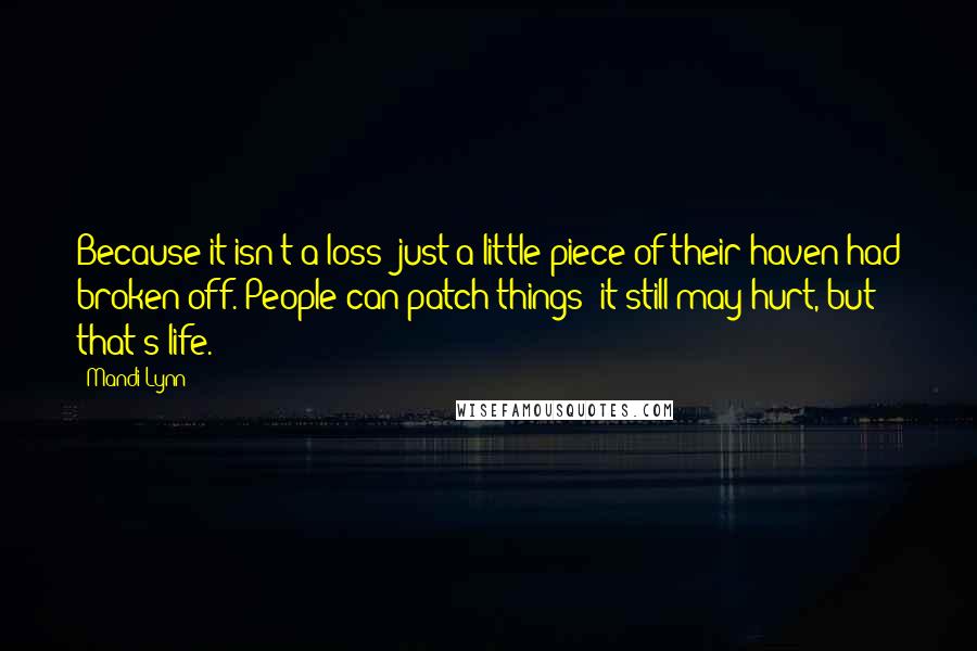 Mandi Lynn Quotes: Because it isn't a loss; just a little piece of their haven had broken off. People can patch things; it still may hurt, but that's life.