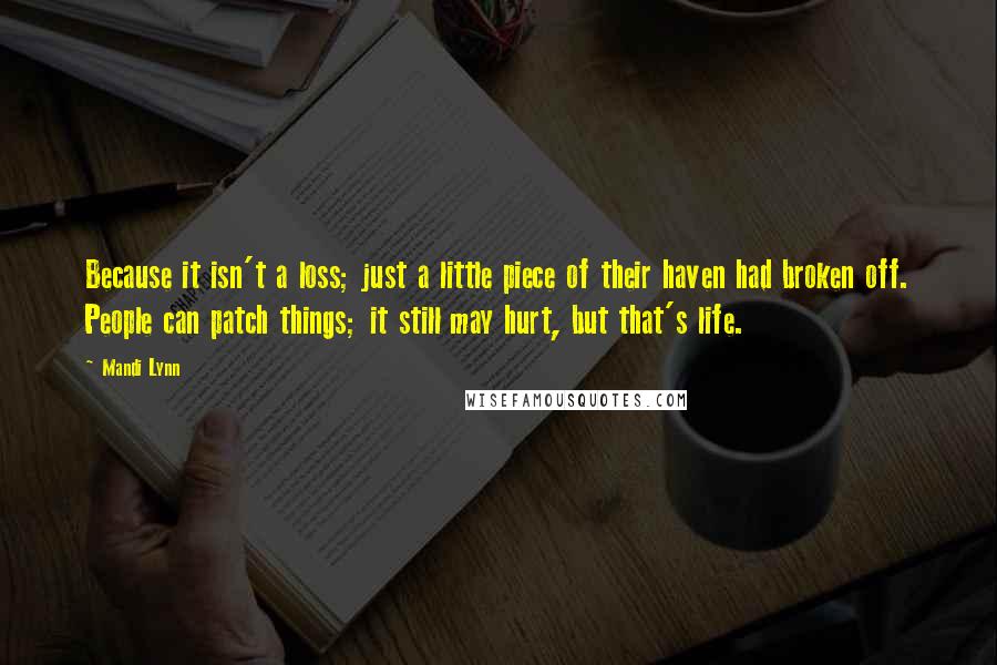 Mandi Lynn Quotes: Because it isn't a loss; just a little piece of their haven had broken off. People can patch things; it still may hurt, but that's life.