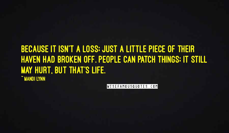 Mandi Lynn Quotes: Because it isn't a loss; just a little piece of their haven had broken off. People can patch things; it still may hurt, but that's life.