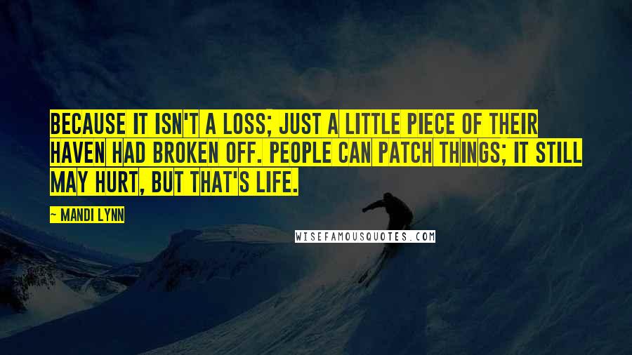 Mandi Lynn Quotes: Because it isn't a loss; just a little piece of their haven had broken off. People can patch things; it still may hurt, but that's life.