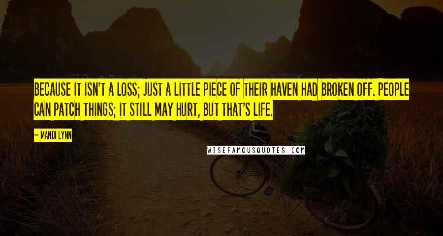Mandi Lynn Quotes: Because it isn't a loss; just a little piece of their haven had broken off. People can patch things; it still may hurt, but that's life.