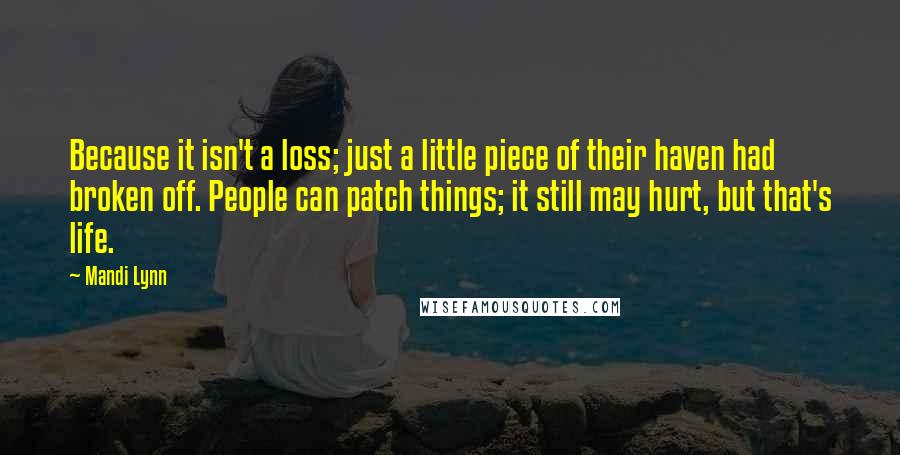 Mandi Lynn Quotes: Because it isn't a loss; just a little piece of their haven had broken off. People can patch things; it still may hurt, but that's life.