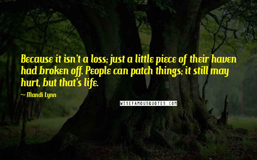 Mandi Lynn Quotes: Because it isn't a loss; just a little piece of their haven had broken off. People can patch things; it still may hurt, but that's life.