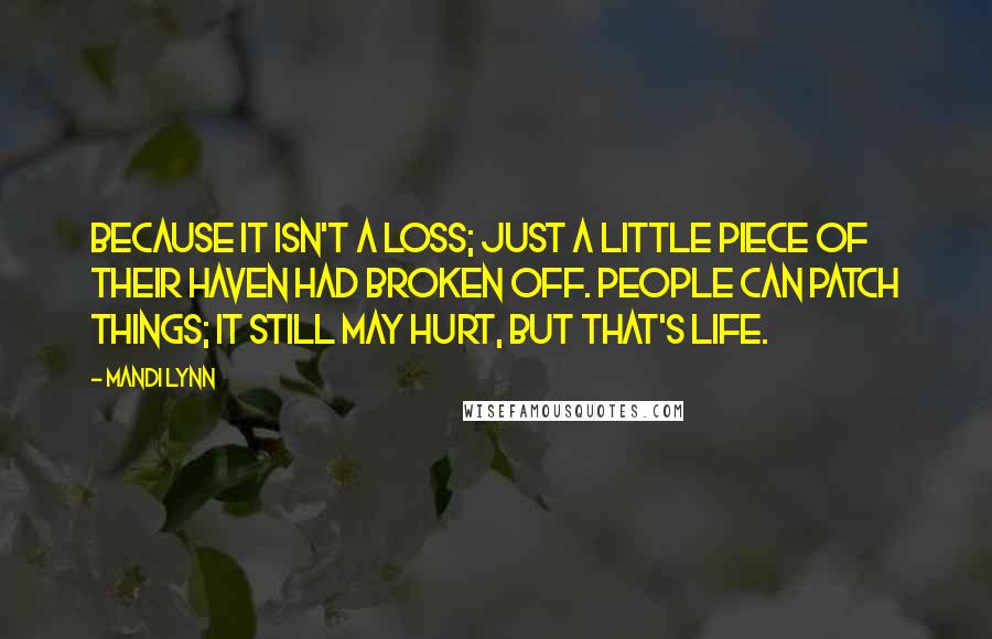 Mandi Lynn Quotes: Because it isn't a loss; just a little piece of their haven had broken off. People can patch things; it still may hurt, but that's life.