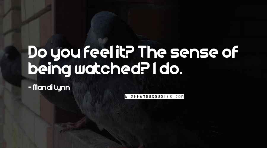 Mandi Lynn Quotes: Do you feel it? The sense of being watched? I do.