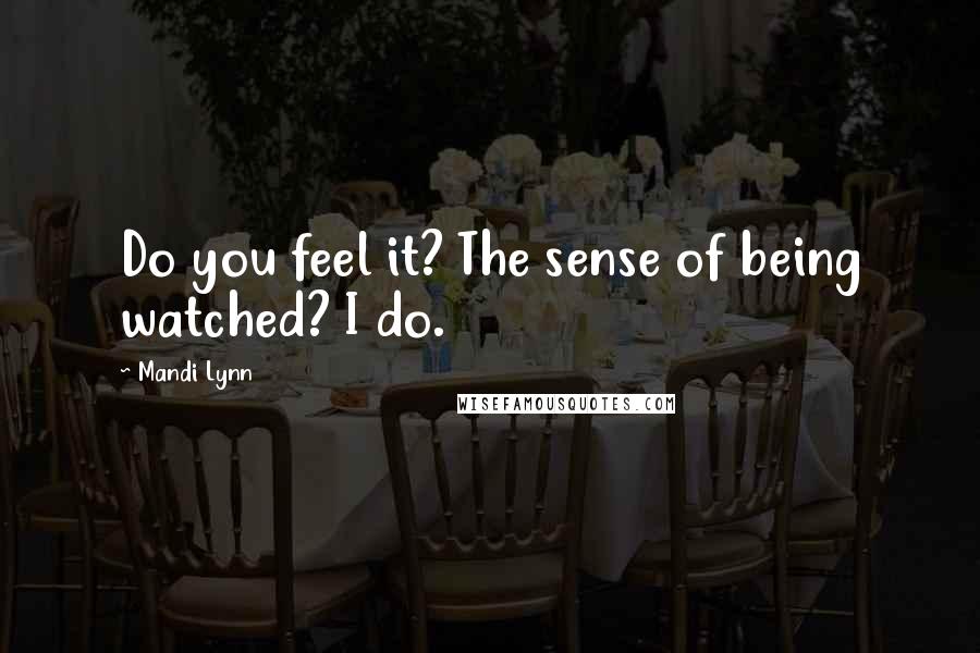 Mandi Lynn Quotes: Do you feel it? The sense of being watched? I do.