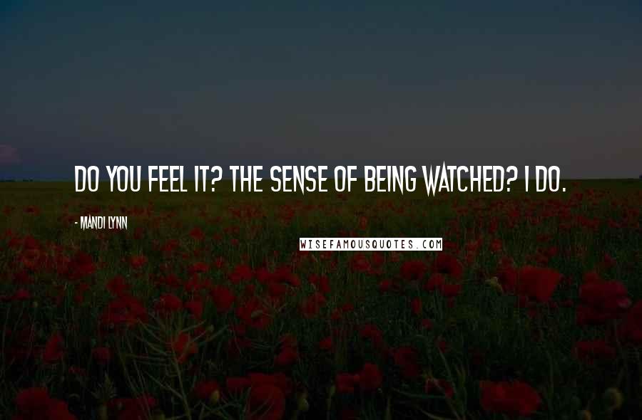 Mandi Lynn Quotes: Do you feel it? The sense of being watched? I do.