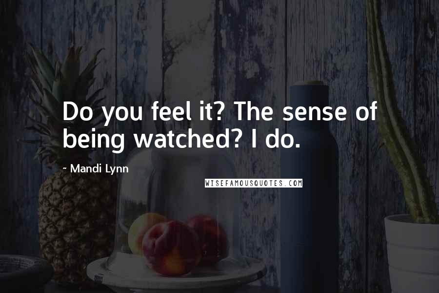 Mandi Lynn Quotes: Do you feel it? The sense of being watched? I do.