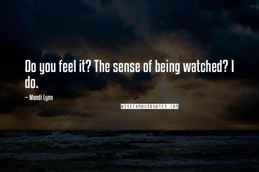 Mandi Lynn Quotes: Do you feel it? The sense of being watched? I do.