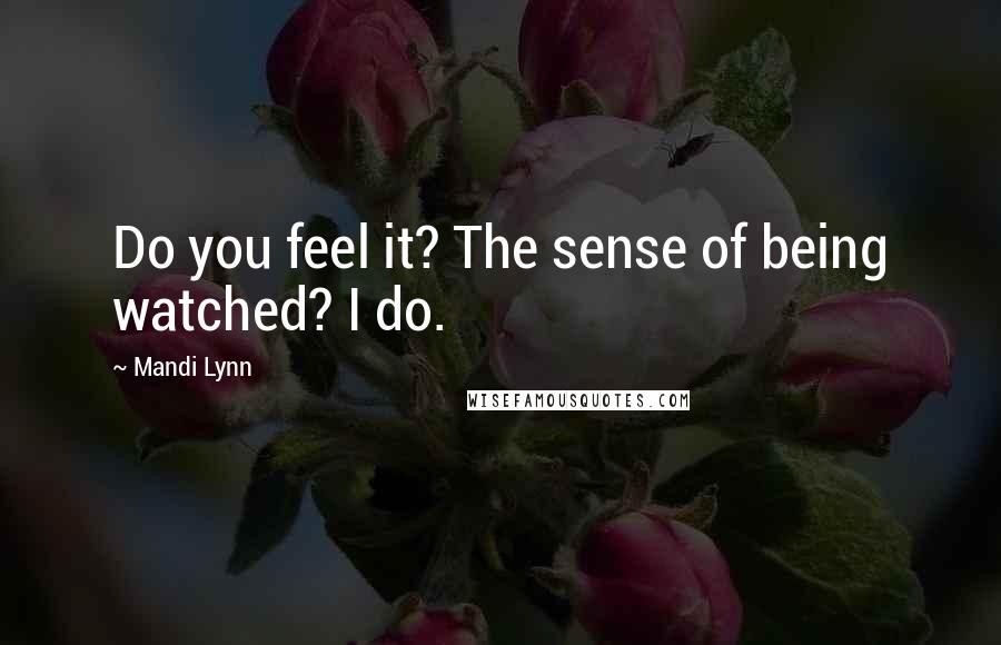 Mandi Lynn Quotes: Do you feel it? The sense of being watched? I do.