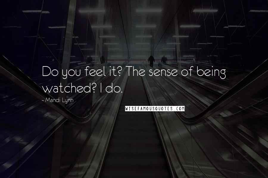 Mandi Lynn Quotes: Do you feel it? The sense of being watched? I do.