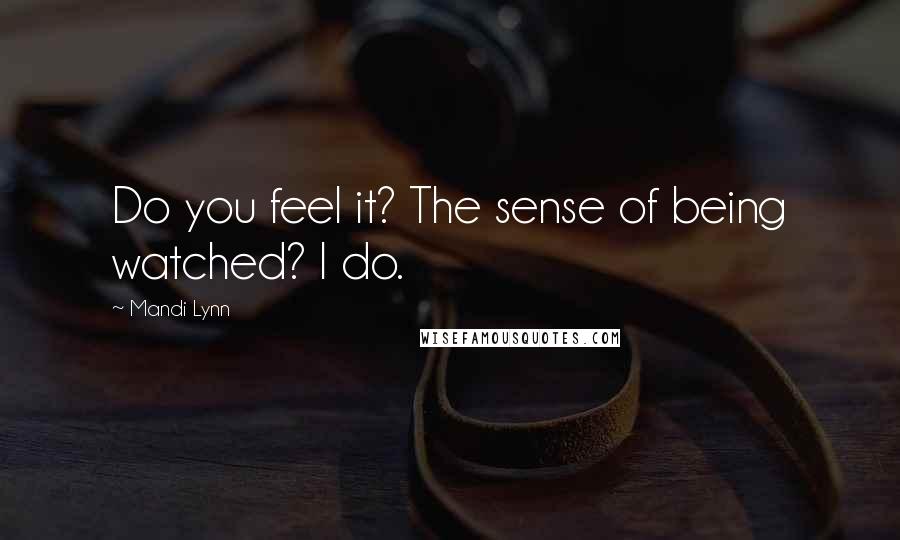 Mandi Lynn Quotes: Do you feel it? The sense of being watched? I do.