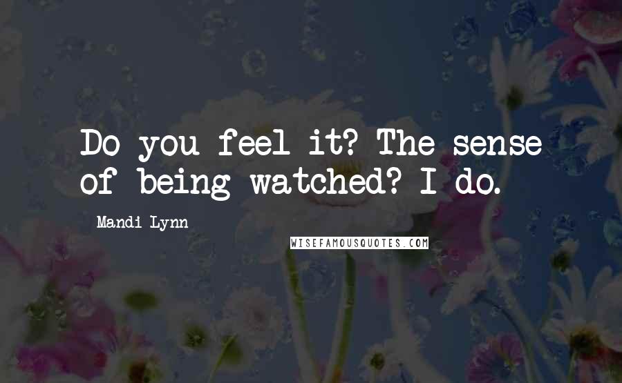 Mandi Lynn Quotes: Do you feel it? The sense of being watched? I do.