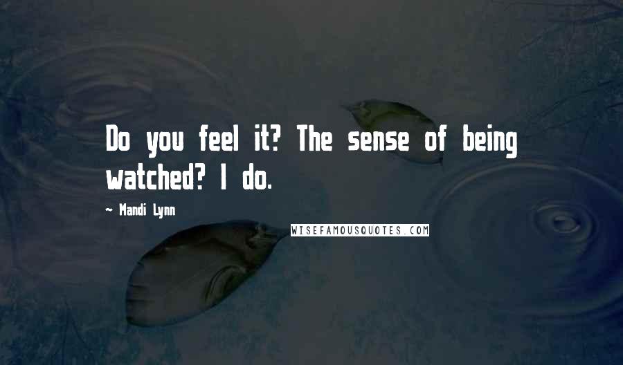 Mandi Lynn Quotes: Do you feel it? The sense of being watched? I do.