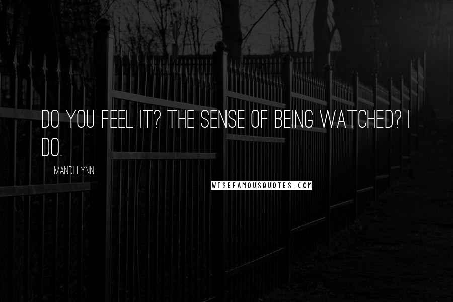 Mandi Lynn Quotes: Do you feel it? The sense of being watched? I do.