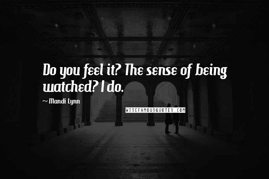 Mandi Lynn Quotes: Do you feel it? The sense of being watched? I do.