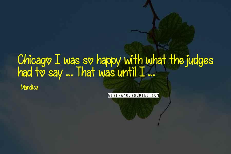 Mandisa Quotes: Chicago I was so happy with what the judges had to say ... That was until I ...