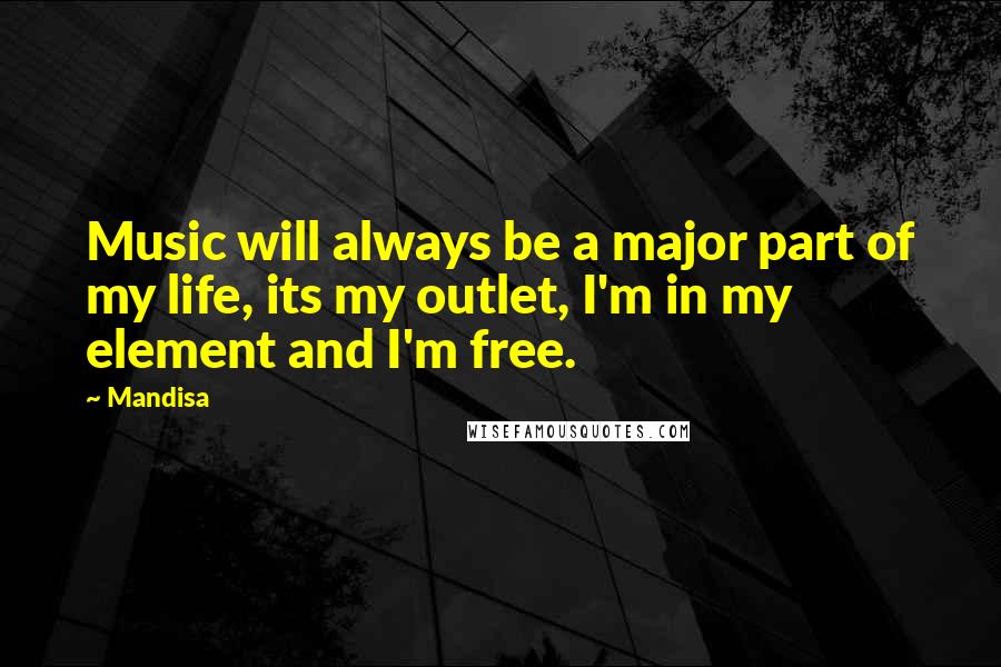 Mandisa Quotes: Music will always be a major part of my life, its my outlet, I'm in my element and I'm free.