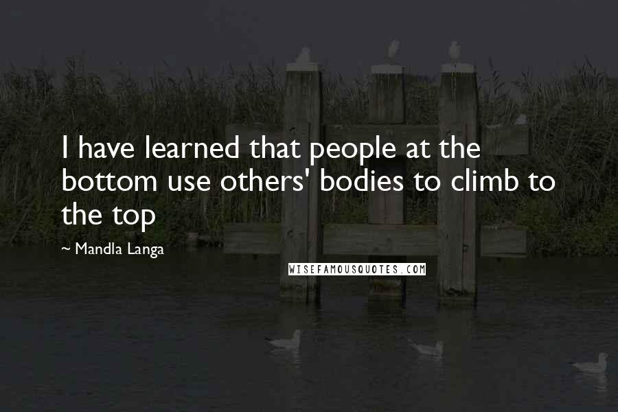 Mandla Langa Quotes: I have learned that people at the bottom use others' bodies to climb to the top