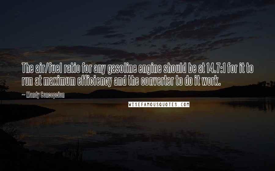 Mandy Concepcion Quotes: The air/fuel ratio for any gasoline engine should be at 14.7:1 for it to run at maximum efficiency and the converter to do it work.