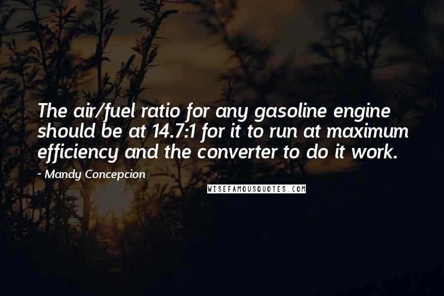 Mandy Concepcion Quotes: The air/fuel ratio for any gasoline engine should be at 14.7:1 for it to run at maximum efficiency and the converter to do it work.