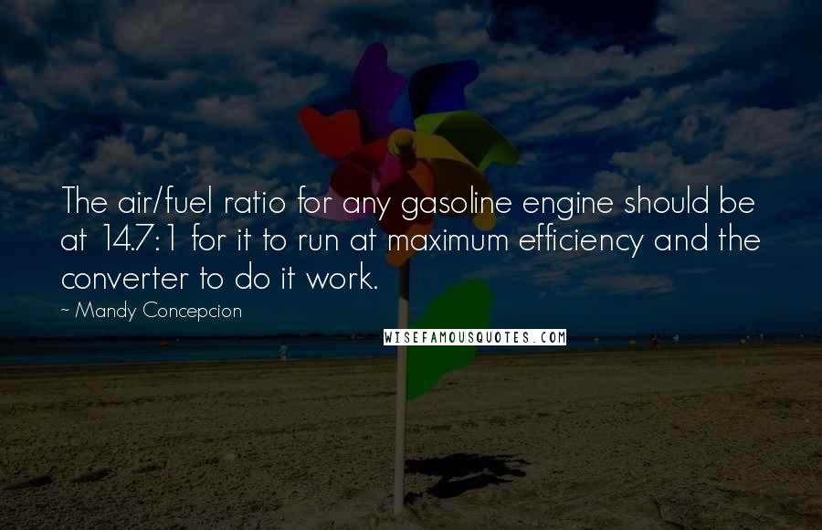 Mandy Concepcion Quotes: The air/fuel ratio for any gasoline engine should be at 14.7:1 for it to run at maximum efficiency and the converter to do it work.