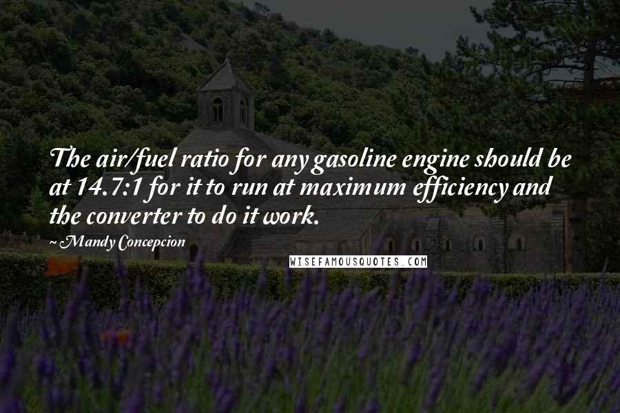 Mandy Concepcion Quotes: The air/fuel ratio for any gasoline engine should be at 14.7:1 for it to run at maximum efficiency and the converter to do it work.