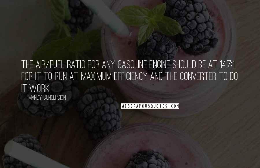 Mandy Concepcion Quotes: The air/fuel ratio for any gasoline engine should be at 14.7:1 for it to run at maximum efficiency and the converter to do it work.