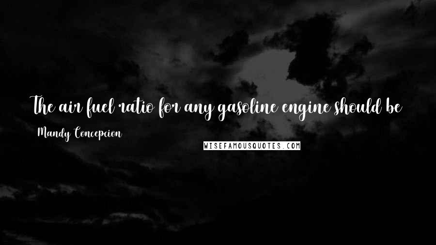 Mandy Concepcion Quotes: The air/fuel ratio for any gasoline engine should be at 14.7:1 for it to run at maximum efficiency and the converter to do it work.