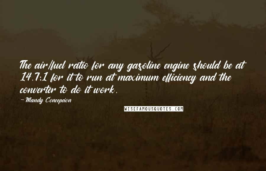 Mandy Concepcion Quotes: The air/fuel ratio for any gasoline engine should be at 14.7:1 for it to run at maximum efficiency and the converter to do it work.