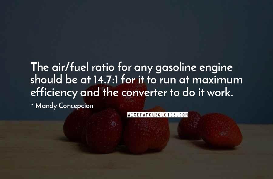 Mandy Concepcion Quotes: The air/fuel ratio for any gasoline engine should be at 14.7:1 for it to run at maximum efficiency and the converter to do it work.