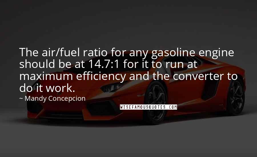 Mandy Concepcion Quotes: The air/fuel ratio for any gasoline engine should be at 14.7:1 for it to run at maximum efficiency and the converter to do it work.