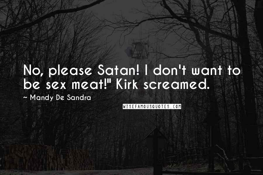 Mandy De Sandra Quotes: No, please Satan! I don't want to be sex meat!" Kirk screamed.