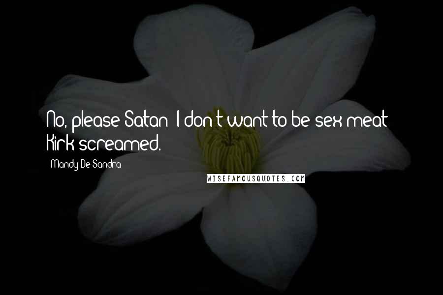 Mandy De Sandra Quotes: No, please Satan! I don't want to be sex meat!" Kirk screamed.