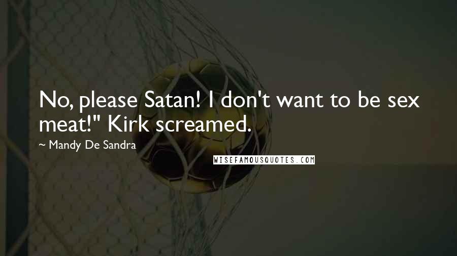 Mandy De Sandra Quotes: No, please Satan! I don't want to be sex meat!" Kirk screamed.