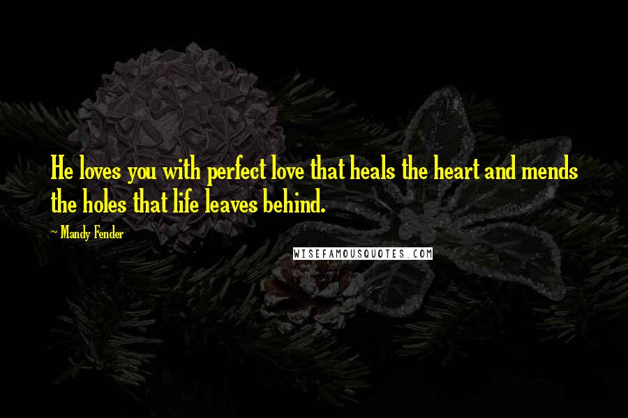 Mandy Fender Quotes: He loves you with perfect love that heals the heart and mends the holes that life leaves behind.