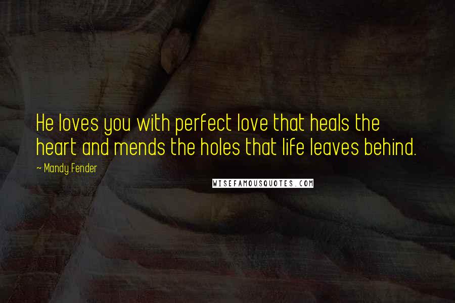 Mandy Fender Quotes: He loves you with perfect love that heals the heart and mends the holes that life leaves behind.